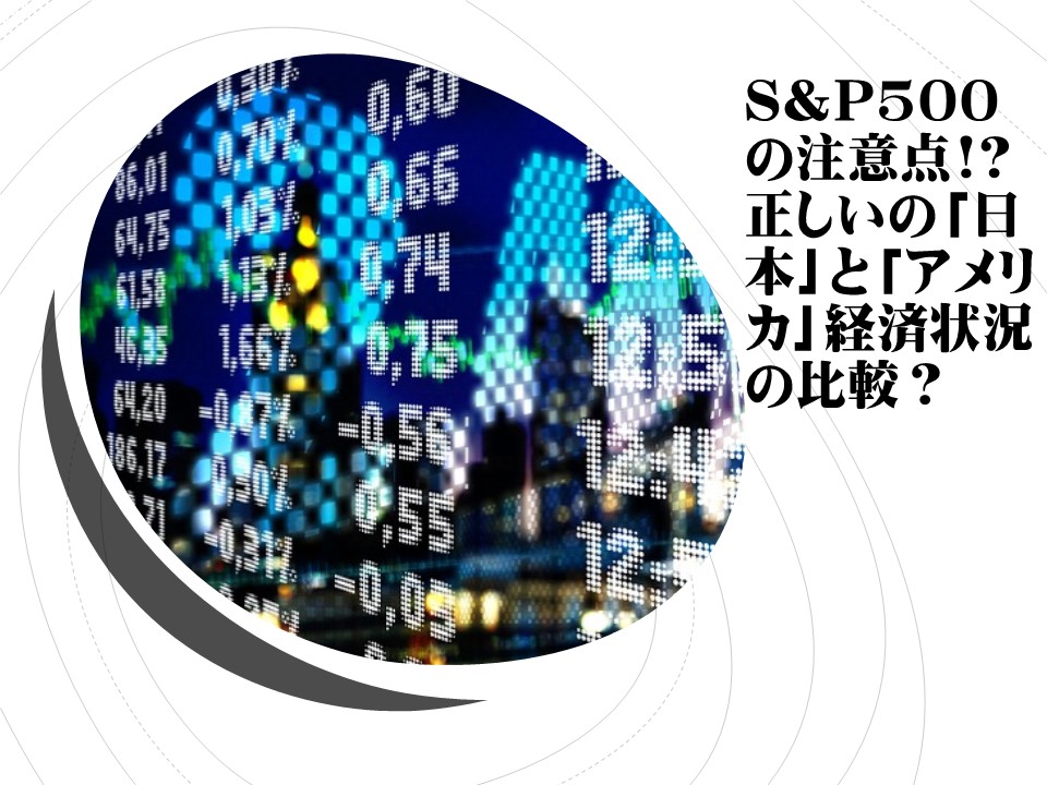 S&P500 の注意点!? 正しいの「日本」と「アメリカ」経済状況の比較？